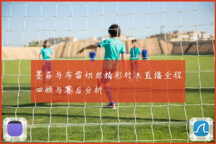 墨菲与布雷切尔精彩对决直播全程回顾与赛后分析