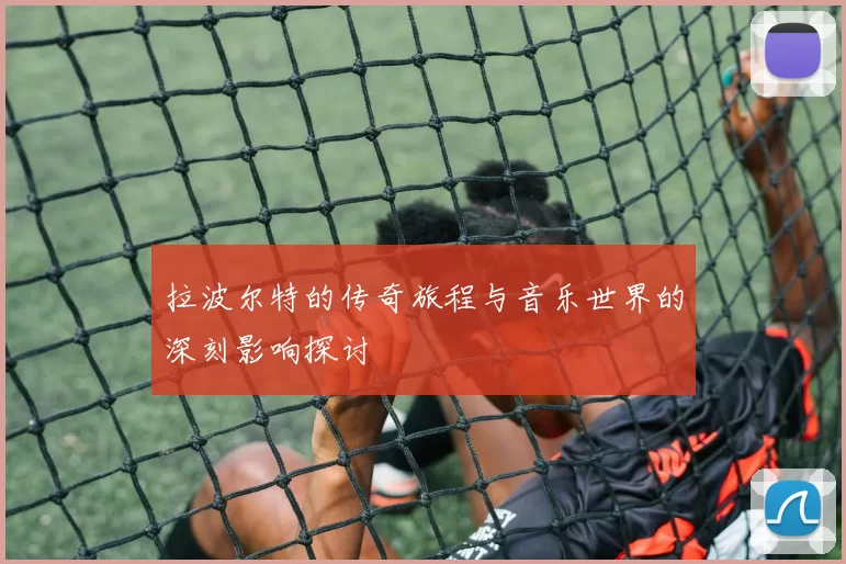 拉波尔特的传奇旅程与音乐世界的深刻影响探讨