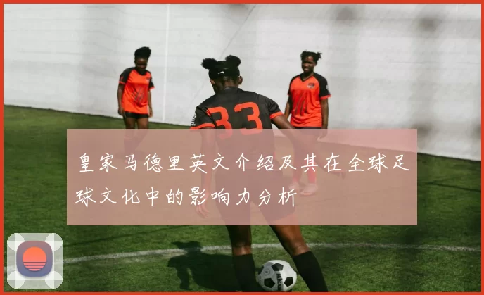 皇家马德里英文介绍及其在全球足球文化中的影响力分析