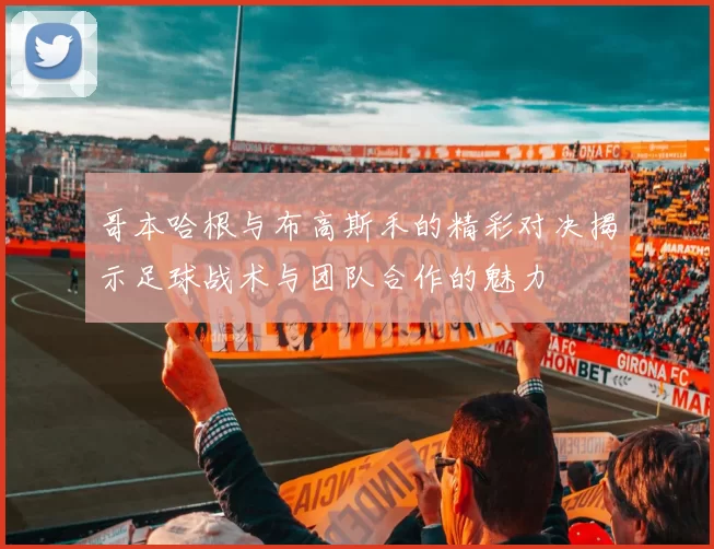 哥本哈根与布高斯禾的精彩对决揭示足球战术与团队合作的魅力