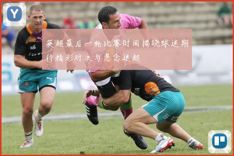 英超最后一轮比赛时间揭晓球迷期待精彩对决与悬念迭起