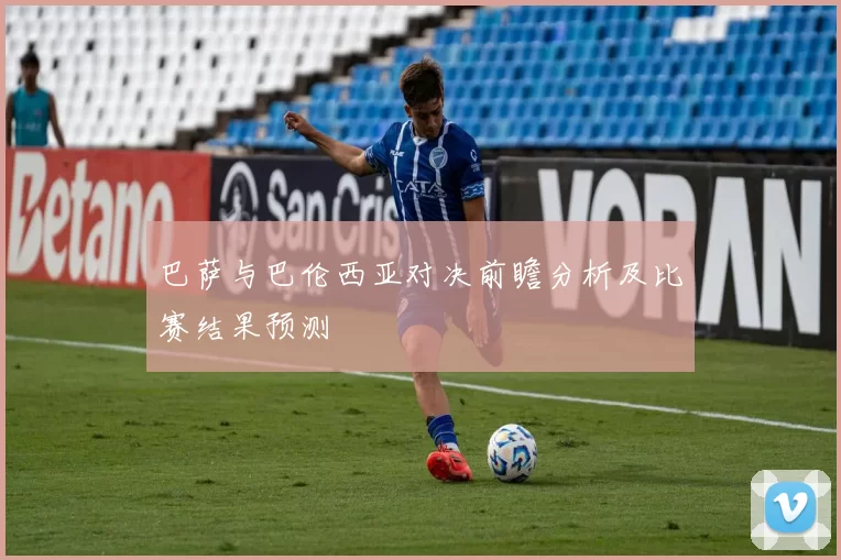 巴萨与巴伦西亚对决前瞻分析及比赛结果预测