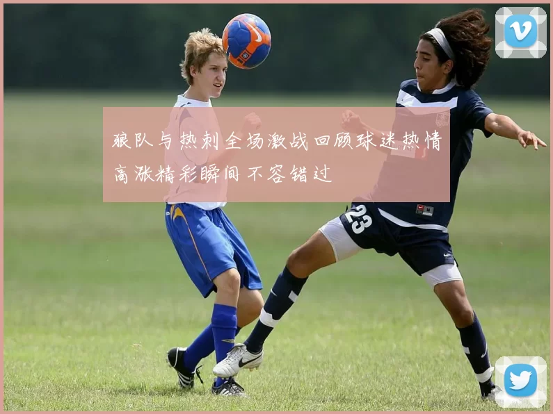 狼队与热刺全场激战回顾球迷热情高涨精彩瞬间不容错过