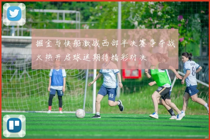掘金与快船激战西部半决赛争夺战火热开启球迷期待精彩对决