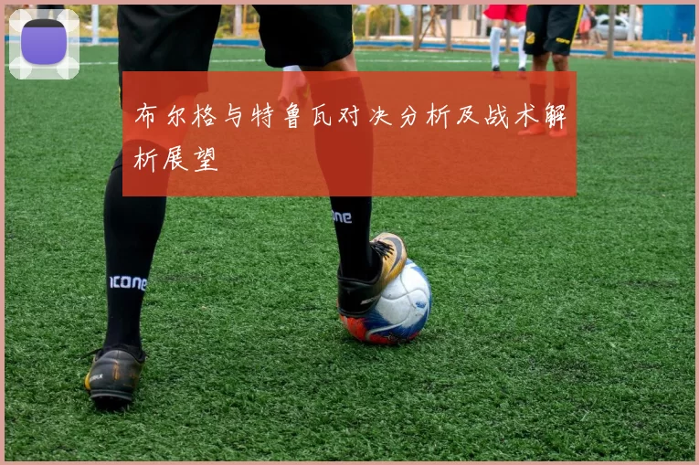 布尔格与特鲁瓦对决分析及战术解析展望